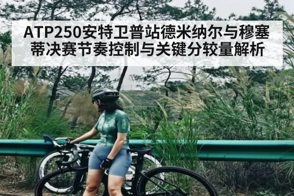 ATP250安特卫普站德米纳尔与穆塞蒂决赛节奏控制与关键分较量解析