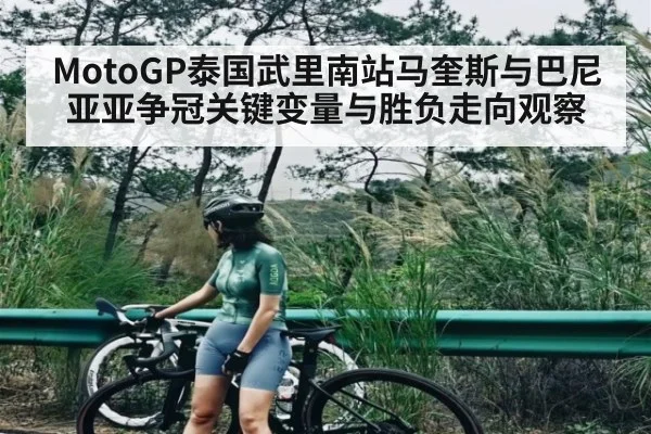 MotoGP泰国武里南站马奎斯与巴尼亚亚争冠关键变量与胜负走向观察(kaiyun)